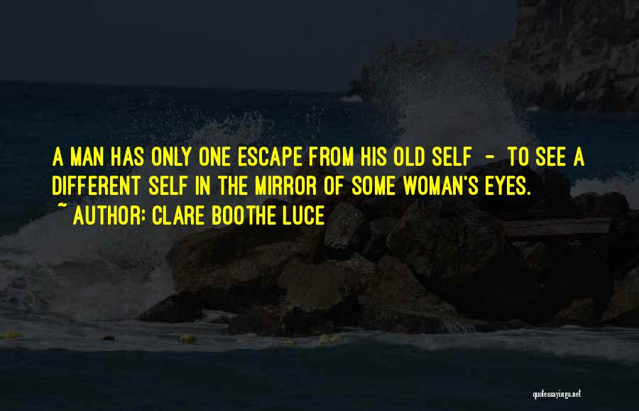 Clare Boothe Luce Quotes: A Man Has Only One Escape From His Old Self - To See A Different Self In The Mirror Of