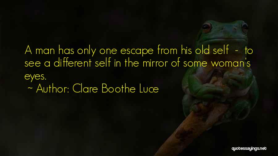 Clare Boothe Luce Quotes: A Man Has Only One Escape From His Old Self - To See A Different Self In The Mirror Of