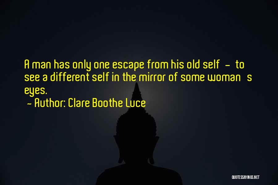 Clare Boothe Luce Quotes: A Man Has Only One Escape From His Old Self - To See A Different Self In The Mirror Of