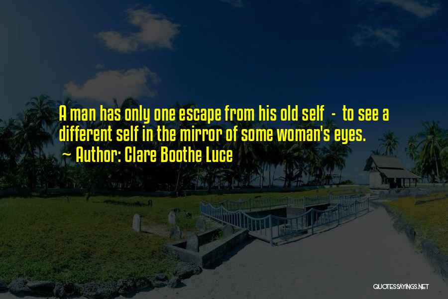 Clare Boothe Luce Quotes: A Man Has Only One Escape From His Old Self - To See A Different Self In The Mirror Of
