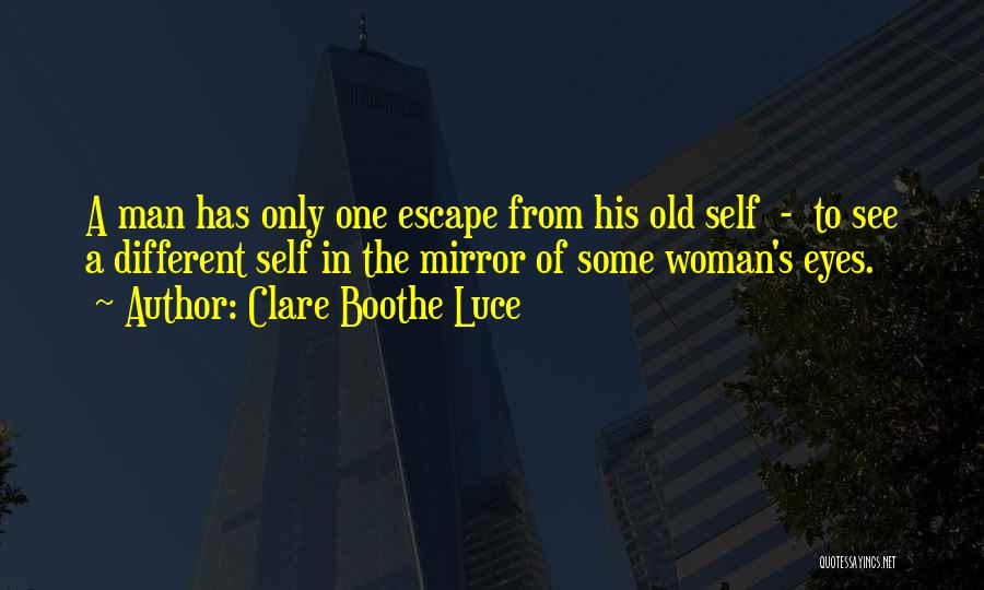 Clare Boothe Luce Quotes: A Man Has Only One Escape From His Old Self - To See A Different Self In The Mirror Of