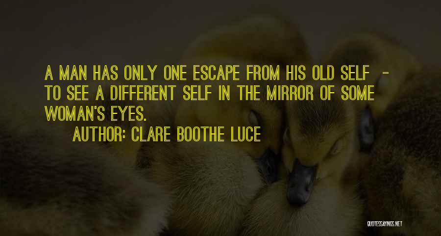 Clare Boothe Luce Quotes: A Man Has Only One Escape From His Old Self - To See A Different Self In The Mirror Of