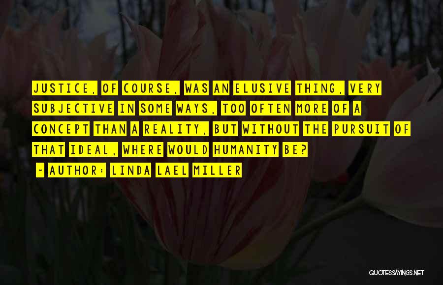 Linda Lael Miller Quotes: Justice, Of Course, Was An Elusive Thing, Very Subjective In Some Ways, Too Often More Of A Concept Than A