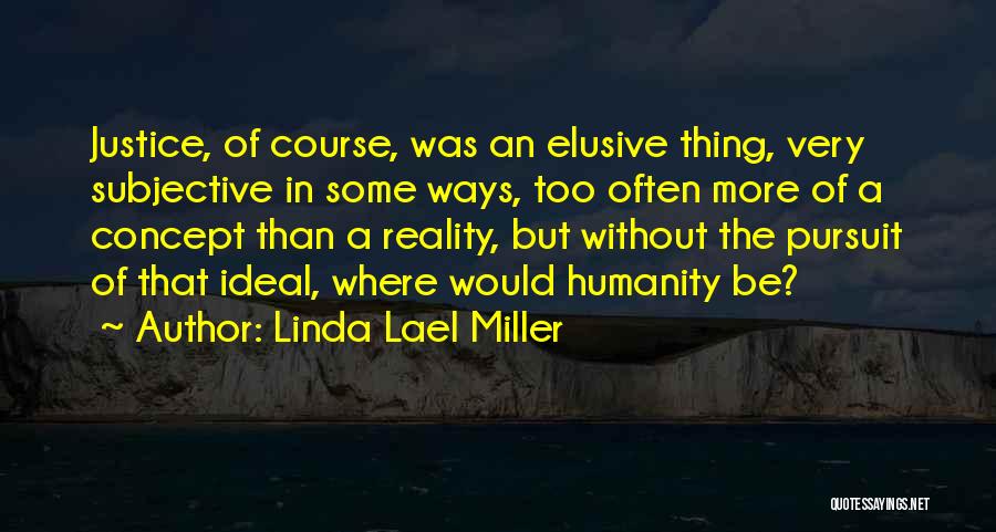 Linda Lael Miller Quotes: Justice, Of Course, Was An Elusive Thing, Very Subjective In Some Ways, Too Often More Of A Concept Than A