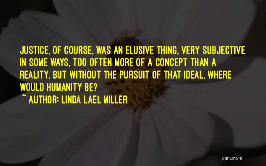 Linda Lael Miller Quotes: Justice, Of Course, Was An Elusive Thing, Very Subjective In Some Ways, Too Often More Of A Concept Than A