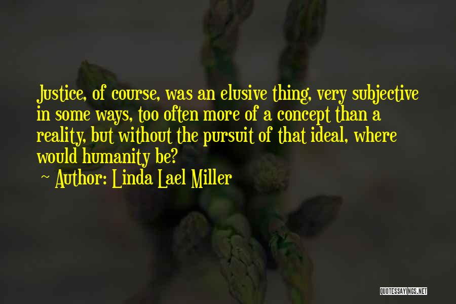 Linda Lael Miller Quotes: Justice, Of Course, Was An Elusive Thing, Very Subjective In Some Ways, Too Often More Of A Concept Than A