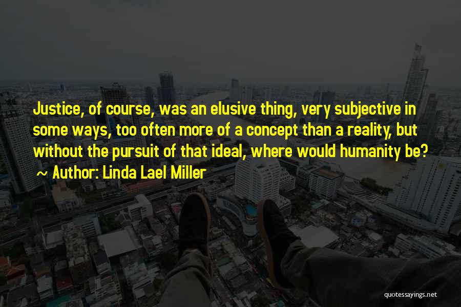Linda Lael Miller Quotes: Justice, Of Course, Was An Elusive Thing, Very Subjective In Some Ways, Too Often More Of A Concept Than A