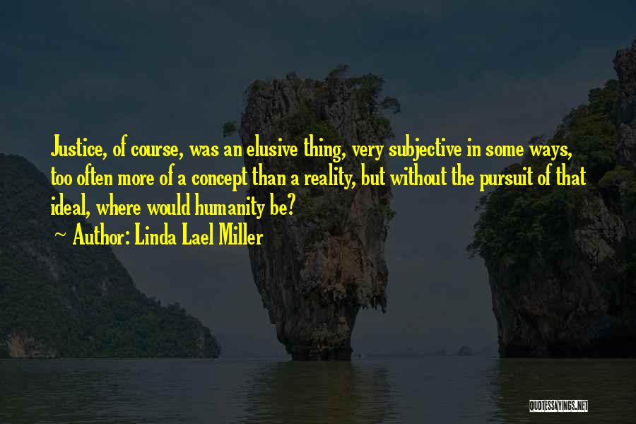 Linda Lael Miller Quotes: Justice, Of Course, Was An Elusive Thing, Very Subjective In Some Ways, Too Often More Of A Concept Than A