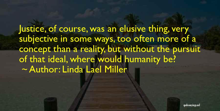 Linda Lael Miller Quotes: Justice, Of Course, Was An Elusive Thing, Very Subjective In Some Ways, Too Often More Of A Concept Than A