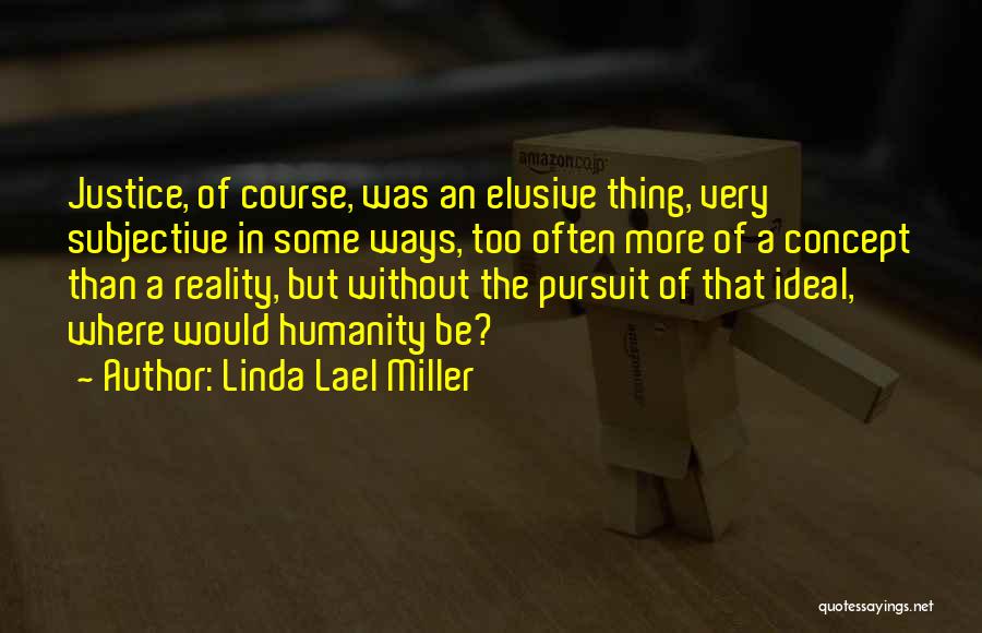 Linda Lael Miller Quotes: Justice, Of Course, Was An Elusive Thing, Very Subjective In Some Ways, Too Often More Of A Concept Than A