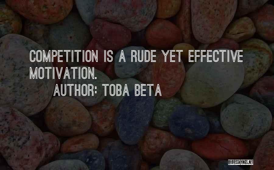 Toba Beta Quotes: Competition Is A Rude Yet Effective Motivation.