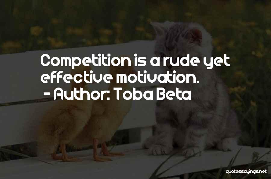 Toba Beta Quotes: Competition Is A Rude Yet Effective Motivation.