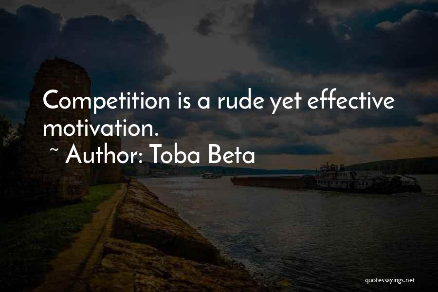 Toba Beta Quotes: Competition Is A Rude Yet Effective Motivation.