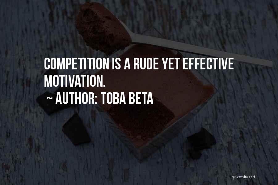 Toba Beta Quotes: Competition Is A Rude Yet Effective Motivation.