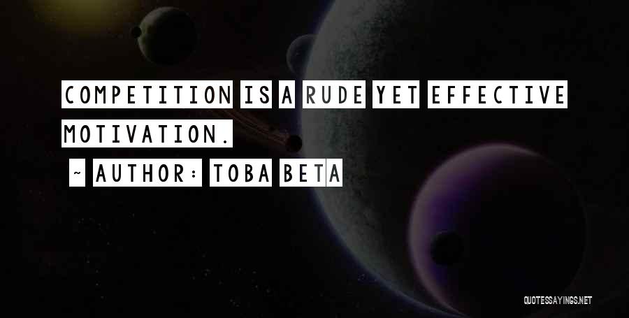 Toba Beta Quotes: Competition Is A Rude Yet Effective Motivation.