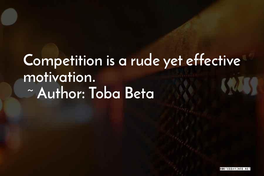 Toba Beta Quotes: Competition Is A Rude Yet Effective Motivation.