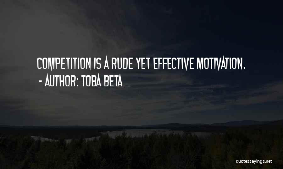 Toba Beta Quotes: Competition Is A Rude Yet Effective Motivation.