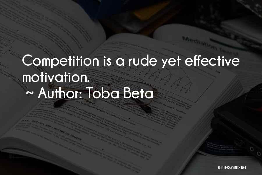 Toba Beta Quotes: Competition Is A Rude Yet Effective Motivation.