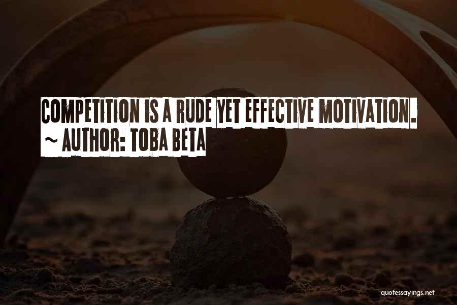 Toba Beta Quotes: Competition Is A Rude Yet Effective Motivation.