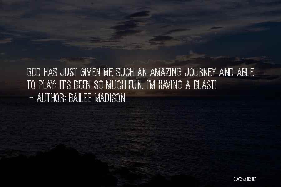 Bailee Madison Quotes: God Has Just Given Me Such An Amazing Journey And Able To Play; It's Been So Much Fun. I'm Having