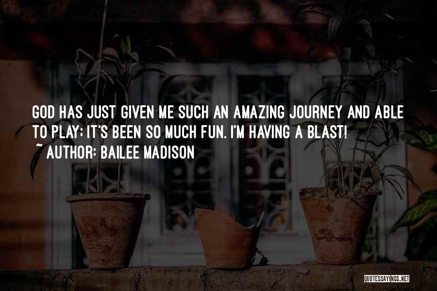Bailee Madison Quotes: God Has Just Given Me Such An Amazing Journey And Able To Play; It's Been So Much Fun. I'm Having