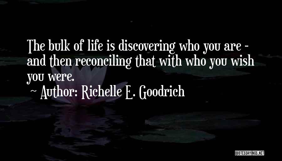 Richelle E. Goodrich Quotes: The Bulk Of Life Is Discovering Who You Are - And Then Reconciling That With Who You Wish You Were.