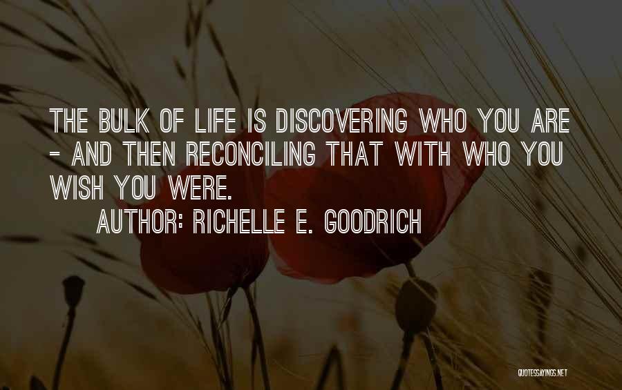 Richelle E. Goodrich Quotes: The Bulk Of Life Is Discovering Who You Are - And Then Reconciling That With Who You Wish You Were.