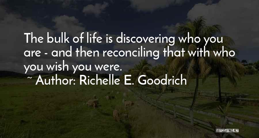 Richelle E. Goodrich Quotes: The Bulk Of Life Is Discovering Who You Are - And Then Reconciling That With Who You Wish You Were.