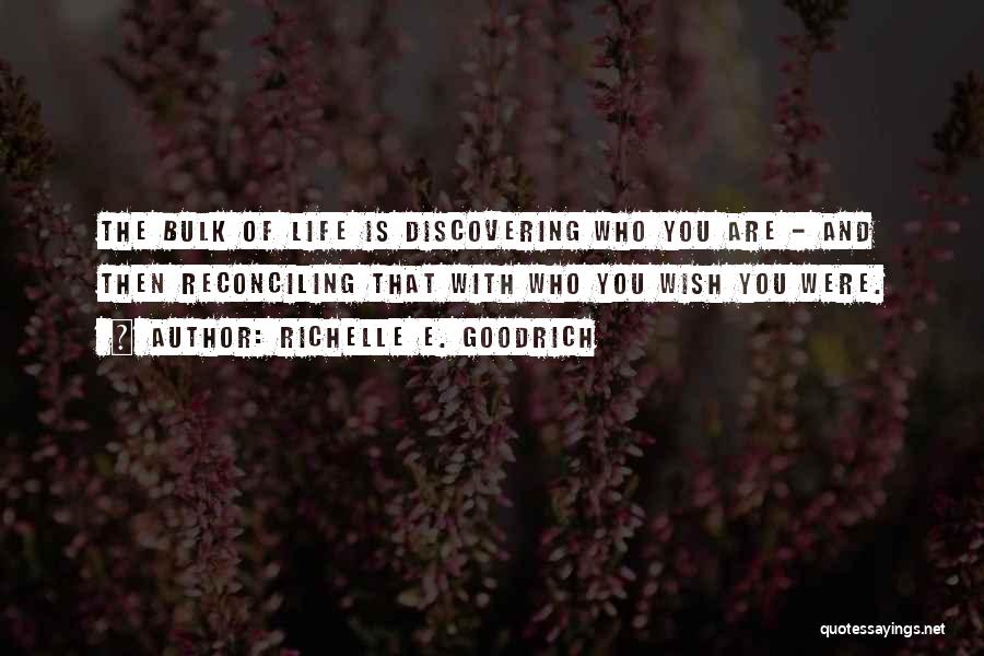 Richelle E. Goodrich Quotes: The Bulk Of Life Is Discovering Who You Are - And Then Reconciling That With Who You Wish You Were.