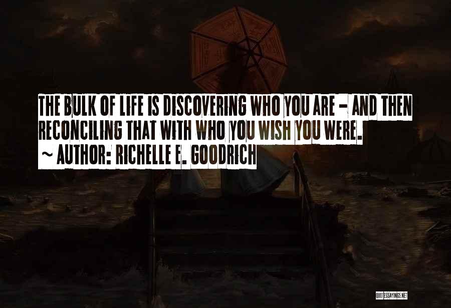 Richelle E. Goodrich Quotes: The Bulk Of Life Is Discovering Who You Are - And Then Reconciling That With Who You Wish You Were.