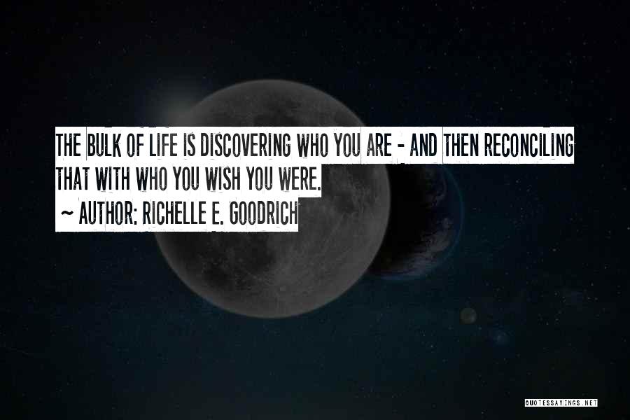 Richelle E. Goodrich Quotes: The Bulk Of Life Is Discovering Who You Are - And Then Reconciling That With Who You Wish You Were.