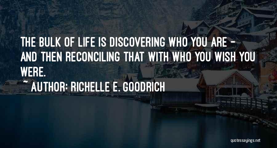 Richelle E. Goodrich Quotes: The Bulk Of Life Is Discovering Who You Are - And Then Reconciling That With Who You Wish You Were.