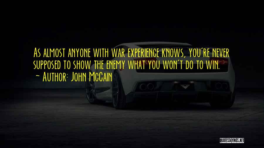 John McCain Quotes: As Almost Anyone With War Experience Knows, You're Never Supposed To Show The Enemy What You Won't Do To Win.
