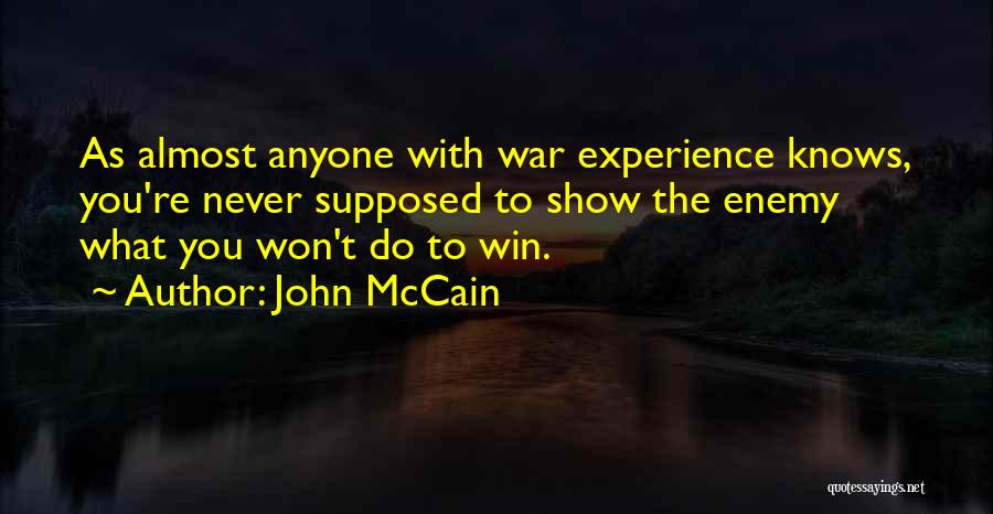 John McCain Quotes: As Almost Anyone With War Experience Knows, You're Never Supposed To Show The Enemy What You Won't Do To Win.