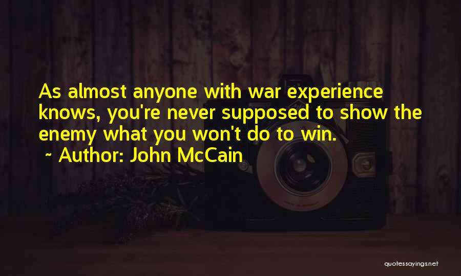 John McCain Quotes: As Almost Anyone With War Experience Knows, You're Never Supposed To Show The Enemy What You Won't Do To Win.