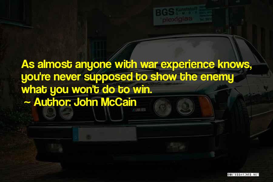 John McCain Quotes: As Almost Anyone With War Experience Knows, You're Never Supposed To Show The Enemy What You Won't Do To Win.
