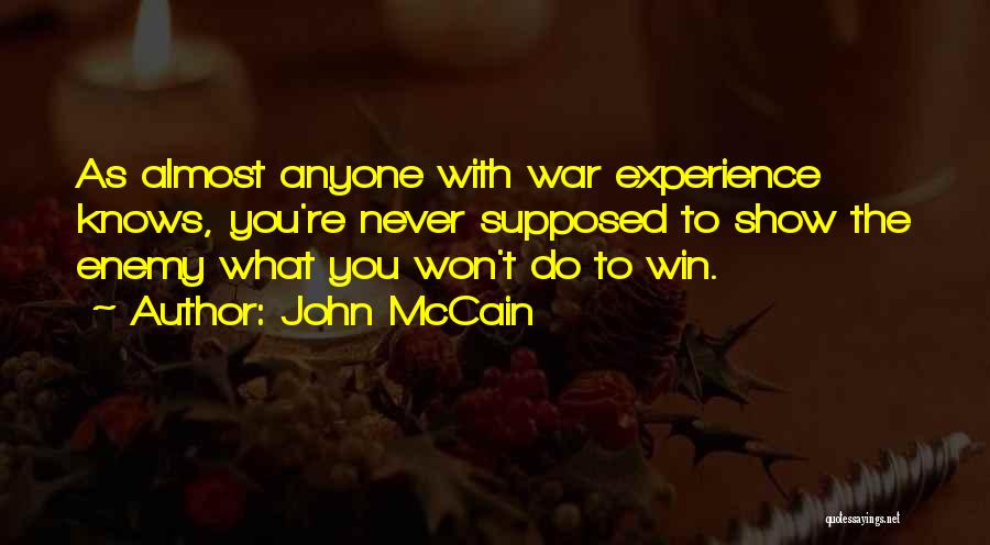 John McCain Quotes: As Almost Anyone With War Experience Knows, You're Never Supposed To Show The Enemy What You Won't Do To Win.