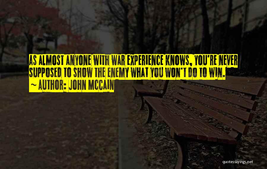 John McCain Quotes: As Almost Anyone With War Experience Knows, You're Never Supposed To Show The Enemy What You Won't Do To Win.