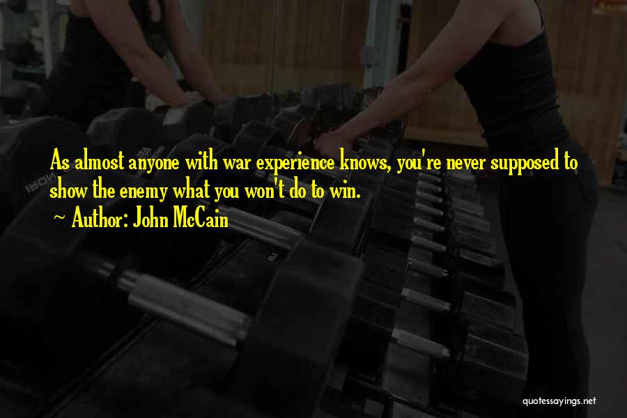 John McCain Quotes: As Almost Anyone With War Experience Knows, You're Never Supposed To Show The Enemy What You Won't Do To Win.