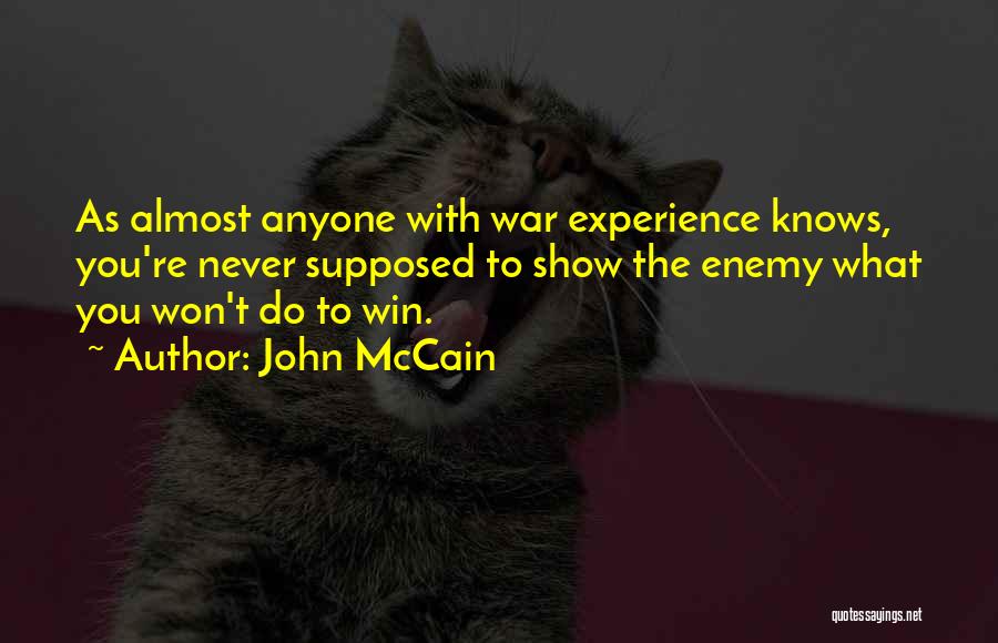 John McCain Quotes: As Almost Anyone With War Experience Knows, You're Never Supposed To Show The Enemy What You Won't Do To Win.