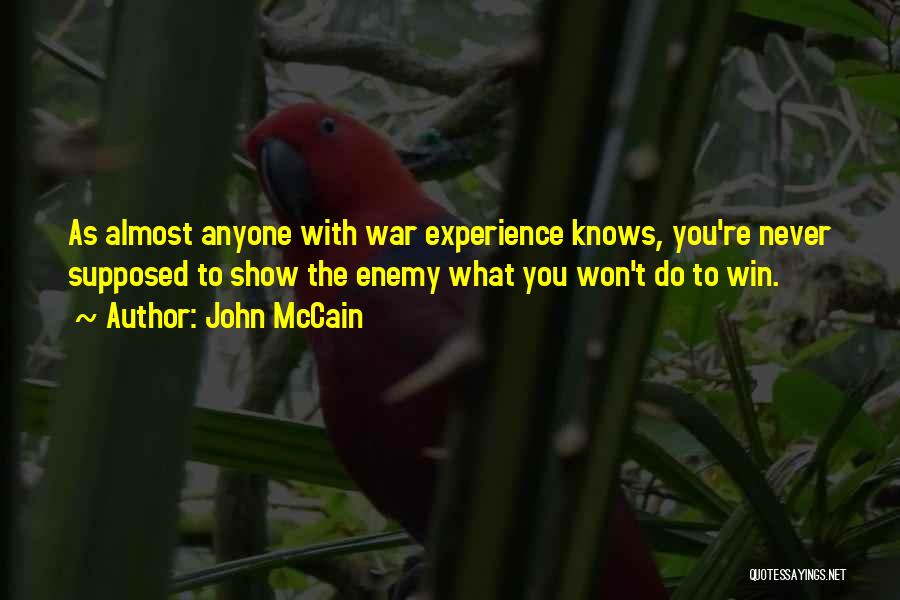 John McCain Quotes: As Almost Anyone With War Experience Knows, You're Never Supposed To Show The Enemy What You Won't Do To Win.