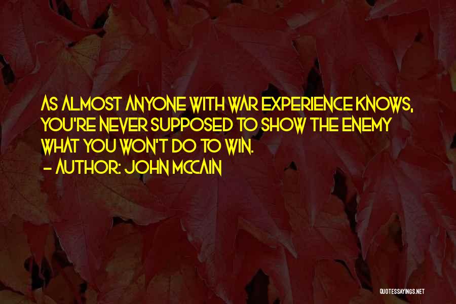 John McCain Quotes: As Almost Anyone With War Experience Knows, You're Never Supposed To Show The Enemy What You Won't Do To Win.