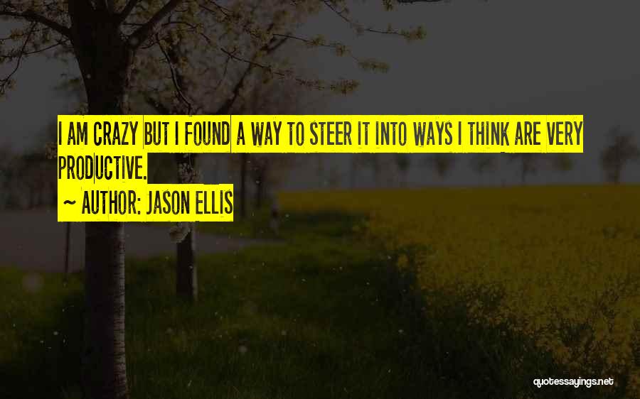 Jason Ellis Quotes: I Am Crazy But I Found A Way To Steer It Into Ways I Think Are Very Productive.