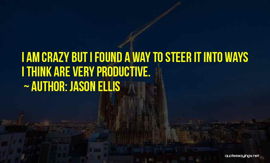 Jason Ellis Quotes: I Am Crazy But I Found A Way To Steer It Into Ways I Think Are Very Productive.