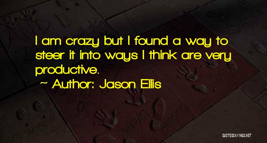 Jason Ellis Quotes: I Am Crazy But I Found A Way To Steer It Into Ways I Think Are Very Productive.