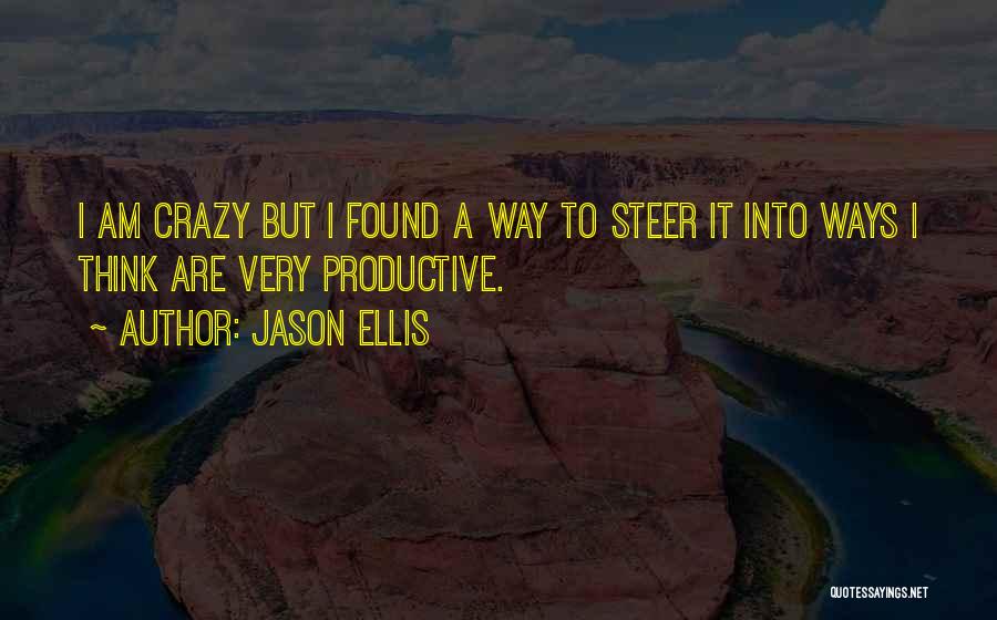 Jason Ellis Quotes: I Am Crazy But I Found A Way To Steer It Into Ways I Think Are Very Productive.
