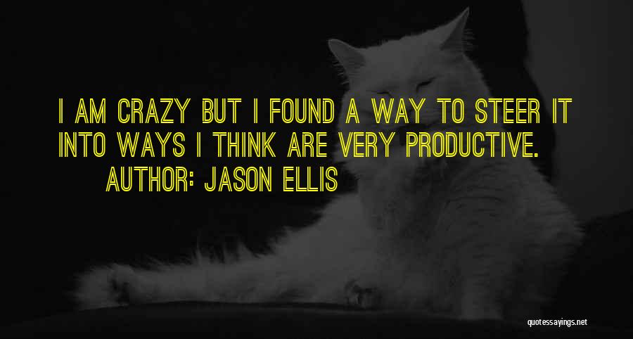 Jason Ellis Quotes: I Am Crazy But I Found A Way To Steer It Into Ways I Think Are Very Productive.
