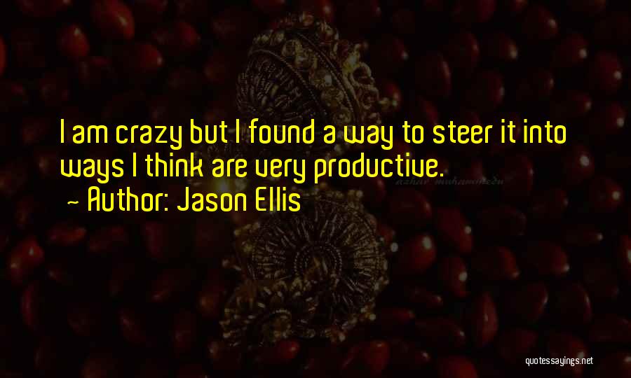 Jason Ellis Quotes: I Am Crazy But I Found A Way To Steer It Into Ways I Think Are Very Productive.
