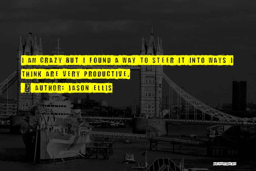 Jason Ellis Quotes: I Am Crazy But I Found A Way To Steer It Into Ways I Think Are Very Productive.