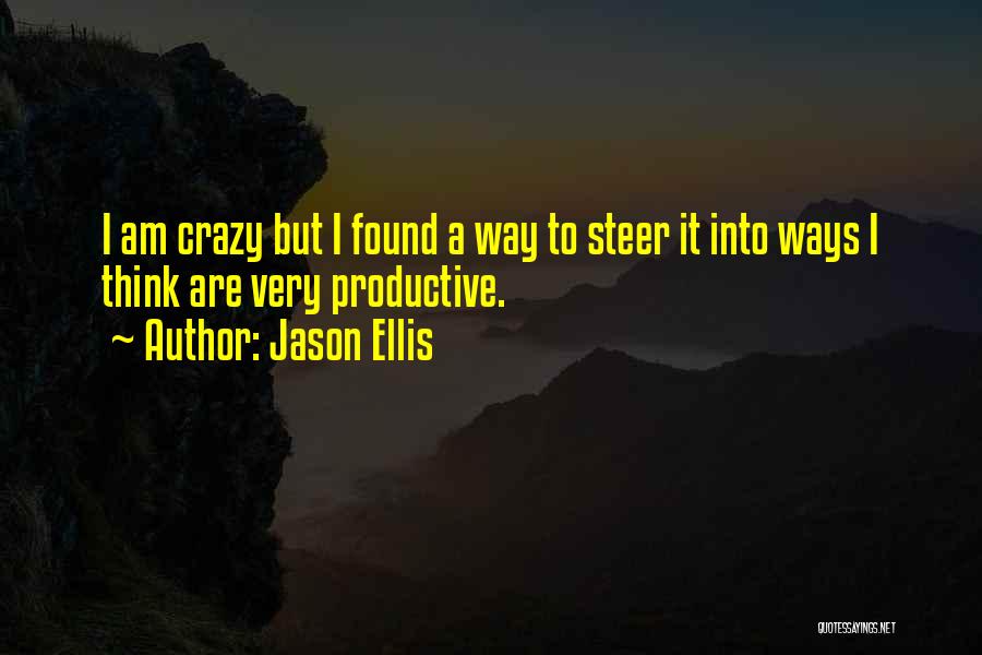 Jason Ellis Quotes: I Am Crazy But I Found A Way To Steer It Into Ways I Think Are Very Productive.